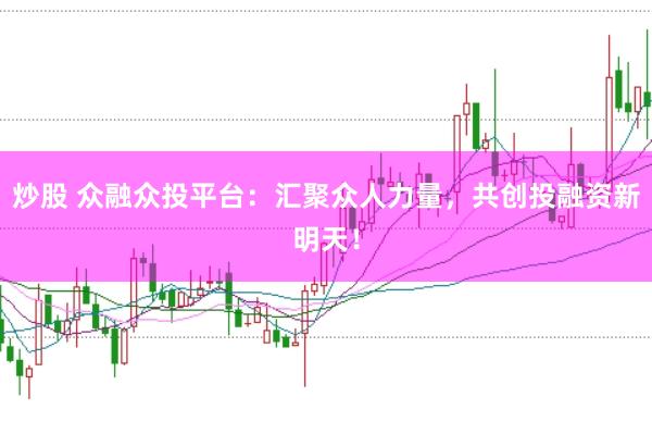 炒股 眾融眾投平臺：匯聚眾人力量，共創投融資新明天！