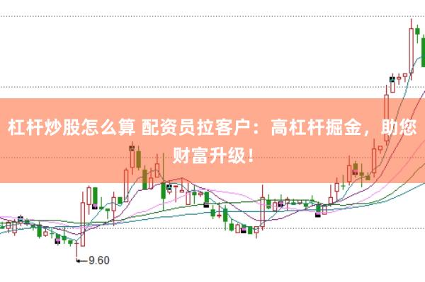 杠桿炒股怎么算 配資員拉客戶：高杠桿掘金，助您財富升級！