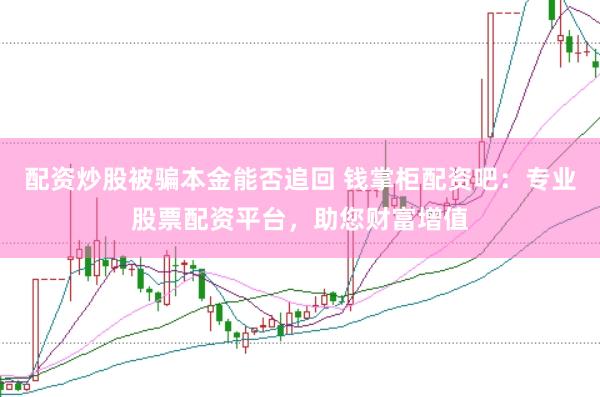 配資炒股被騙本金能否追回 錢掌柜配資吧：專業股票配資平臺，助您財富增值