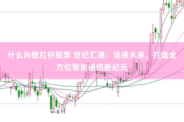 什么叫做杠桿股票 世紀匯通：連接未來，打造全方位智能通信新紀元