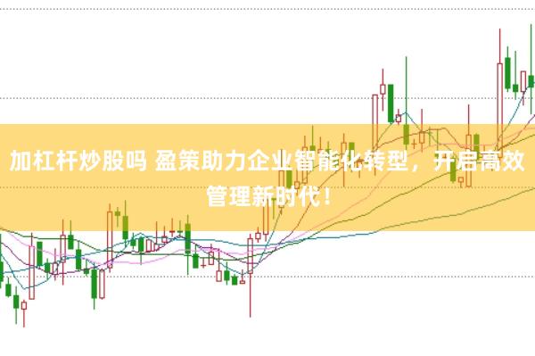加杠桿炒股嗎 盈策助力企業智能化轉型，開啟高效管理新時代！